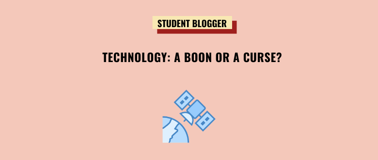 TECHNOLOGY: A BOON OR A CURSE?